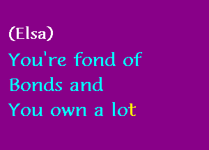 (Elsa)
You're fond of

Bonds and
You own a lot