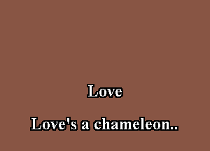 Love

Love's a chameleon