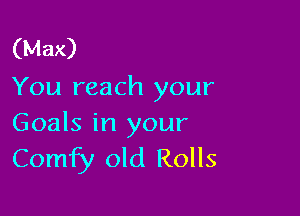 (Max)
You reach your

Goals in your
Comfy old Rolls