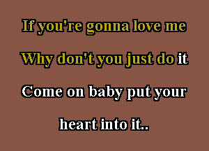 If you're gonna love me
Why don't you just do it
Come on baby put your

heart into it..