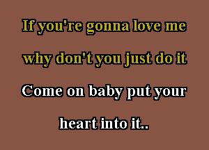 If you're gonna love me
Why don't you just do it
Come on baby put your

heart into it..