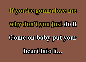 If you're gonna love me
Why don't you just do it
Come on baby put your

heart into it...