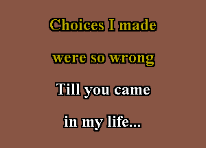 Choices I made
were so wrong

Till you came

in my life...