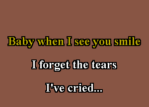 Baby when I see you smile

I forget the tears

I've cried...