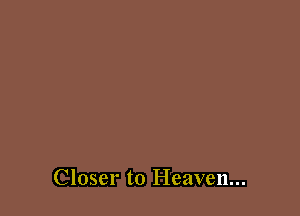 Closer to Heaven...