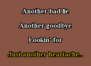 Another bad lie

Another goodbye

Lookin' for

Just another heartache..