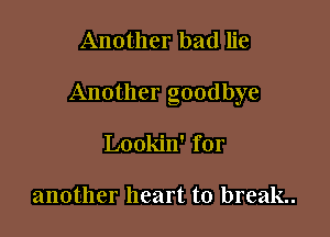 Another bad lie

Another goodbye

Lookin' for

another heart to break