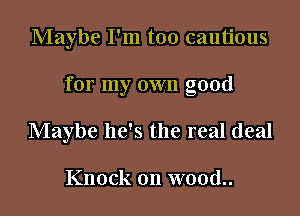Maybe I'm too cautious

for my own good

Maybe he's the real deal

Knock on wood..