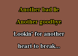 Another bad lie

Another goodbye

Lookin' for another

heart to break...