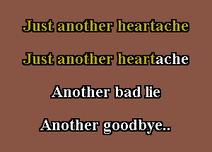 Just another heartache
Just another heartache

Another bad lie

Another g00dbye..