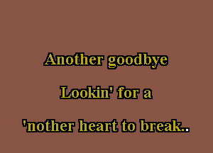 Another goodbye

Lookin' for a

'nother heart to break