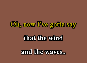 011, now I've gotta say

that the wind

and the waves.