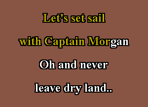 Let's set sail

With Captain Morgan

Oh and never

leave dry land..