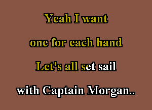 Yeah I want
one for each hand

Let's all set sail

With Captain Morgan.