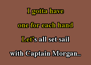 I gotta have
one for each hand

Let's all set sail

With Captain Morgan.