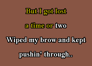 But I got lost

a time 01' two

VViped my brow and kept

pushin' through.