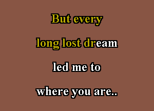 But every

long lost dream
led me to

Where you are..