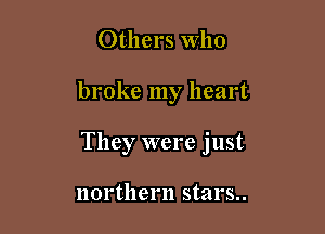 Others Who

broke my heart

They were just

northern stars..