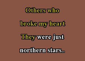 Others Who

broke my heart

They were just

northern stars..