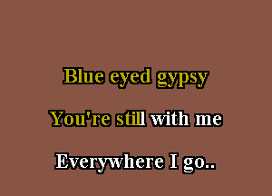 Blue eyed gypsy

You're still with me

Everywhere I go..