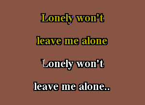 Lonely won't

leave me alone

Lonely won't

leave me alone