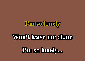 I'm so lonely

Won't leave me alone

I'm so lonely...