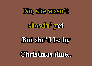 No, she wasn't

showin' yet

But she'd be by

Christmas time..