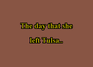 The day that she

left Tulsa..