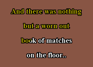 And there was nothing

but a worn out
book of matches

on the noon.