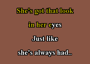 She's got that look
in her eyes

Just like

she's always had..