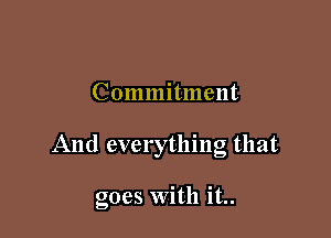 Commitment

And everything that

goes With it..
