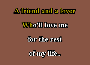 A friend and a lover
Who'll love me

for the rest

of my life..