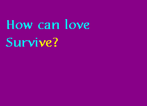 How can love
Survive?