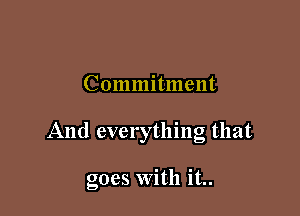 Commitment

And everything that

goes With it..