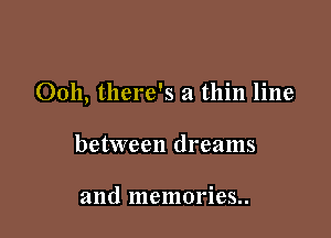 Ooh, there's a thin line

between dreams

and memories..