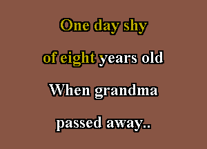 One day shy

of eight years old
When grandma

passed away..