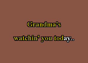 Grandma's

watchin' you today..