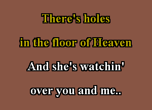 There's holes
in the floor of Heaven

And she's watchin'

over you and 1118..