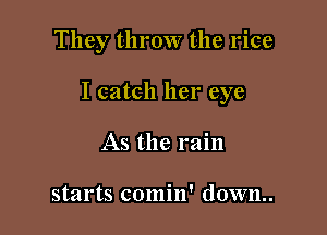 They throw the rice

I catch her eye

As the rain

starts comin' down..