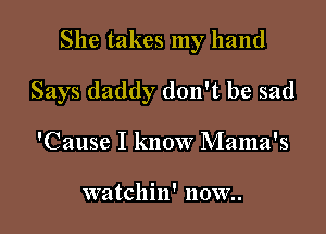 She takes my hand

Says daddy don't be sad

'Cause I know Mama's

Wit tchin' now..