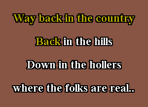 Way back in the country
Back in the hills
Down in the hollers

Where the folks are real..