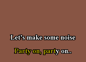 Let's make some noise

Party on, party 011..
