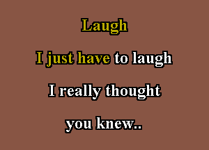 Laugh

I just have to laugh

I really thought

you knew.