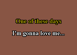 One of these days

I'm gonna love me...