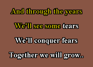 And through the years
We'll see some tears

We'll conquer fears

Together we Will grow