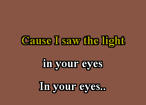 Cause I saw the light

in your eyes

In your eyes..