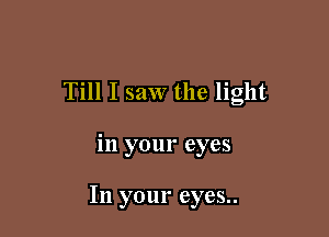 Till I saw the light

in your eyes

In your eyes..