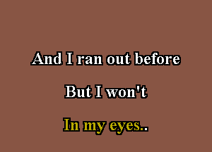 And I ran out before

But I won't

In my eyes..