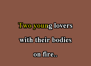 Two young lovers

with their bodies

on f1re..