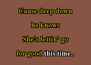 Cause deep down

he knows

She's lettin' go

for good this time..